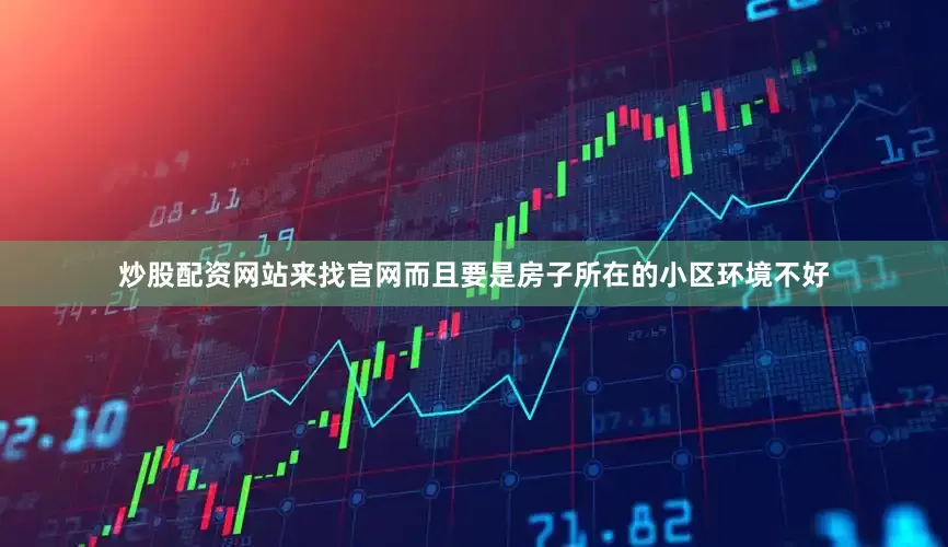 炒股配资网站来找官网而且要是房子所在的小区环境不好