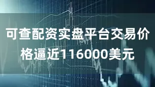 可查配资实盘平台交易价格逼近116000美元