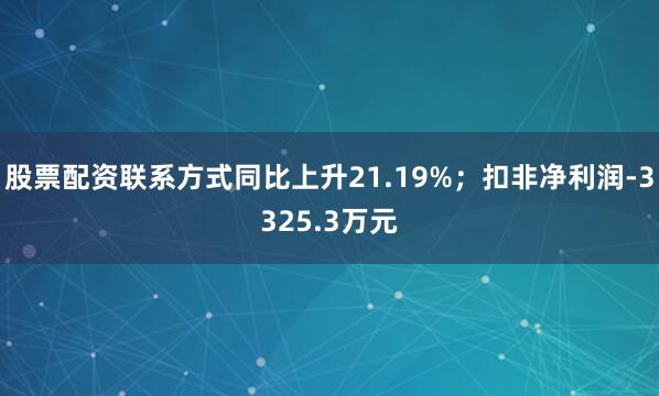 股票配资联系方式同比上升21.19%；扣非净利润-3325.3万元