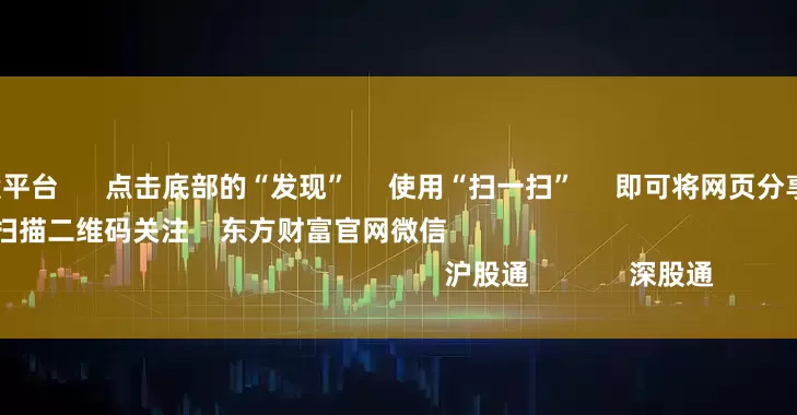 正规杠杆炒股平台      点击底部的“发现”     使用“扫一扫”     即可将网页分享至朋友圈                            扫描二维码关注    东方财富官网微信                                                                        沪股通             深股通