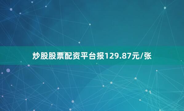 炒股股票配资平台报129.87元/张