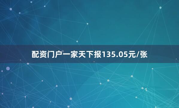 配资门户一家天下报135.05元/张