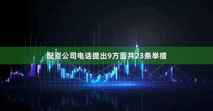 配资公司电话提出9方面共23条举措