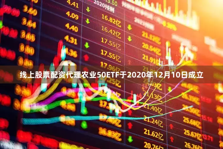 线上股票配资代理农业50ETF于2020年12月10日成立