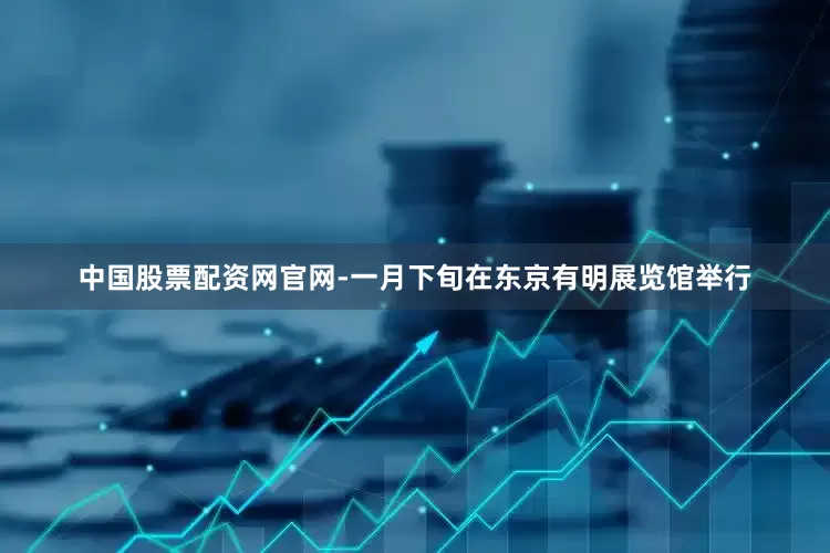 中国股票配资网官网-一月下旬在东京有明展览馆举行