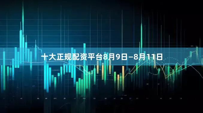 十大正规配资平台8月9日—8月11日