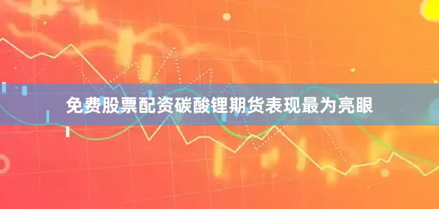 免费股票配资碳酸锂期货表现最为亮眼