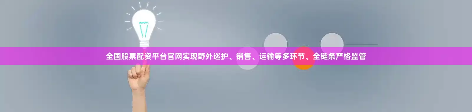 全国股票配资平台官网实现野外巡护、销售、运输等多环节、全链条严格监管