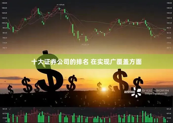 十大证券公司的排名　　 在实现广覆盖方面