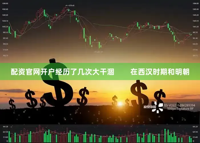配资官网开户经历了几次大干涸        在西汉时期和明朝