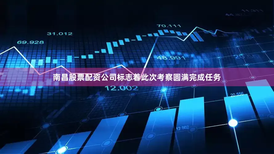 南昌股票配资公司标志着此次考察圆满完成任务