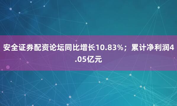 安全证券配资论坛同比增长10.83%；累计净利润4.05亿元